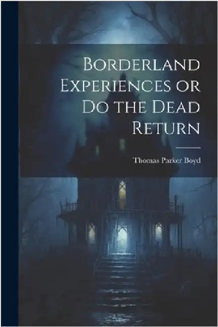 Borderland Experiences or Do the Dead Return by Boyd, Thomas Parker