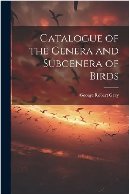 Catalogue of the Genera and Subgenera of Birds by Gray, George Robert