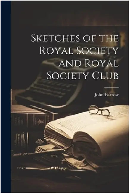 Sketches of the Royal Society and Royal Society Club by Barrow, John