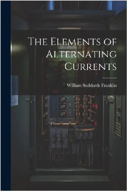 The Elements of Alternating Currents by Franklin, William Suddards