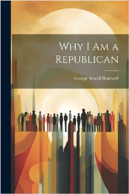 Why I Am a Republican by Boutwell, George Sewall