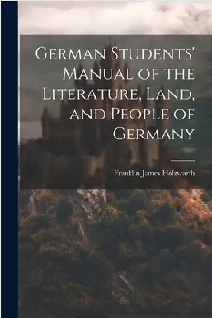 German Students' Manual of the Literature, Land, and People of Germany by Holzwarth, Franklin James