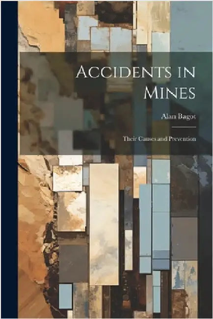 Accidents in Mines: Their Causes and Prevention by Bagot, Alan