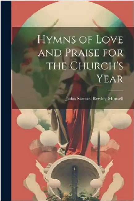Hymns of Love and Praise for the Church's Year by Samuel Bewley Monsell, John