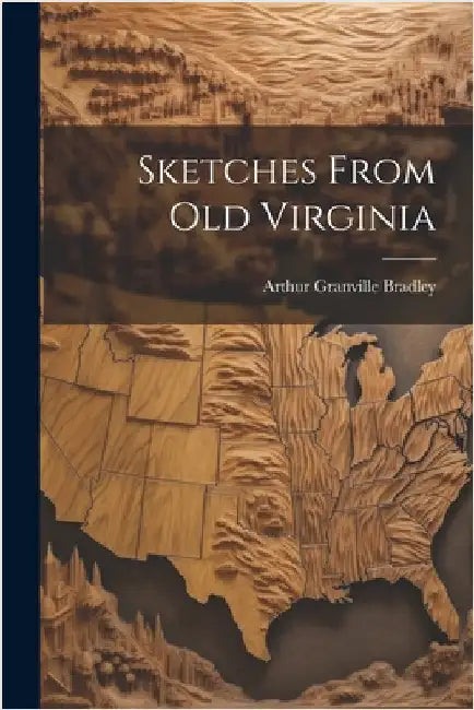 Sketches From Old Virginia by Bradley, Arthur Granville