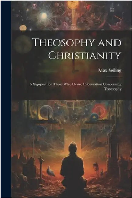 Theosophy and Christianity: A Signpost for Those who Desire Information Concerning Theosophy by Seiling, Max