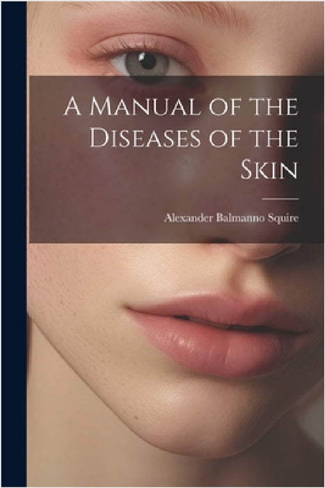A Manual of the Diseases of the Skin by Alexander Balmanno Squire
