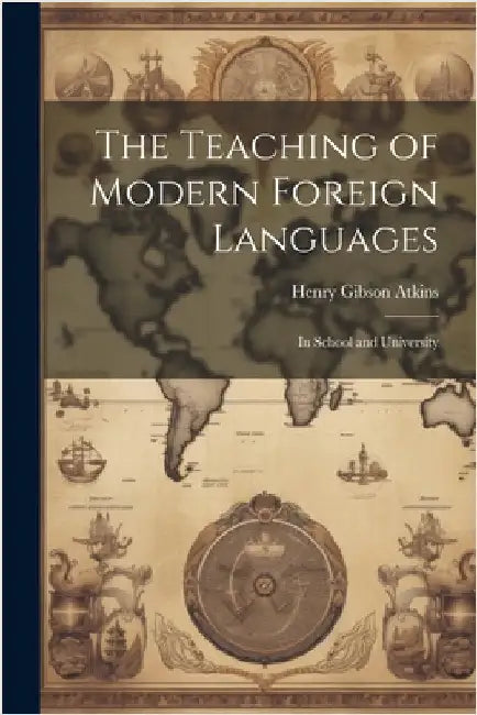 The Teaching of Modern Foreign Languages: In School and University by Atkins, Henry Gibson