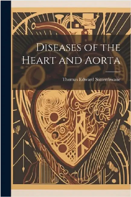 Diseases of the Heart and Aorta by Satterthwaite, Thomas Edward