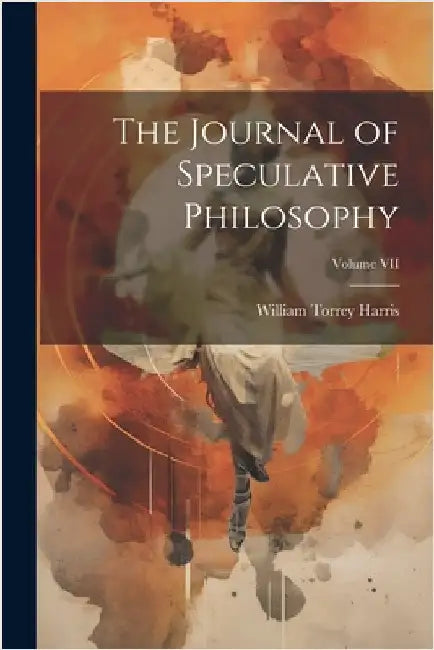 The Journal of Speculative Philosophy; Volume VII by Harris, William Torrey