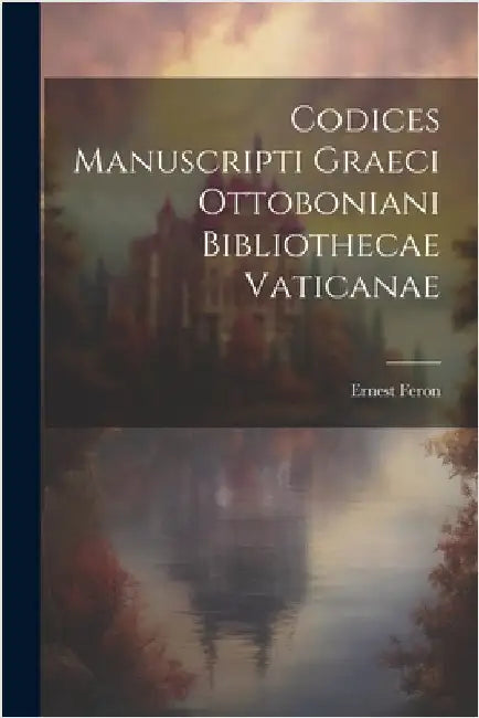 Codices Manuscripti Graeci Ottoboniani Bibliothecae Vaticanae by Feron, Ernest