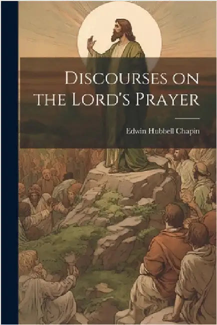 Discourses on the Lord's Prayer by Chapin, Edwin Hubbell