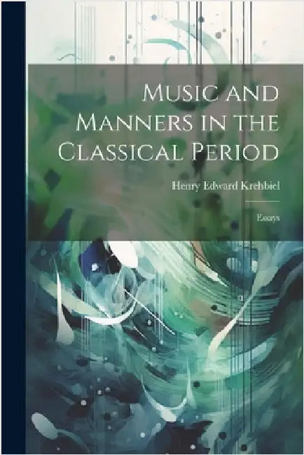 Music and Manners in the Classical Period: Essays by Krehbiel, Henry Edward