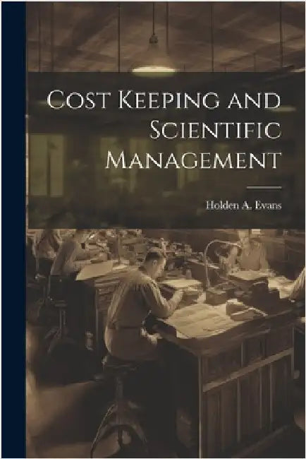Cost Keeping and Scientific Management by Evans, Holden A.