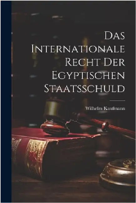 Das Internationale Recht der Egyptischen Staatsschuld by Kaufmann, Wilhelm