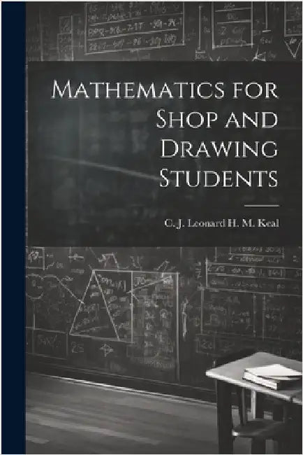 Mathematics for Shop and Drawing Students by M. Keal, C. J. Leonard H.