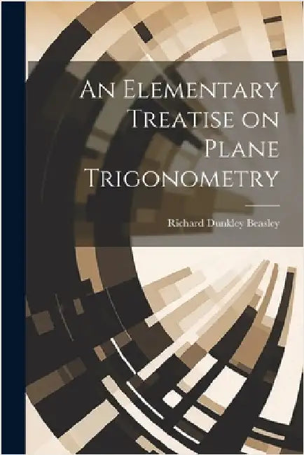 An Elementary Treatise on Plane Trigonometry by Beasley, Richard Dunkley