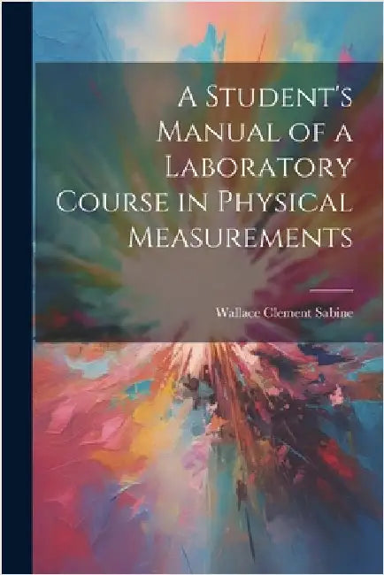 A Student's Manual of a Laboratory Course in Physical Measurements by Sabine, Wallace Clement