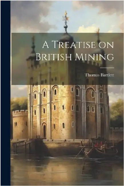 A Treatise on British Mining by Bartlett, Thomas