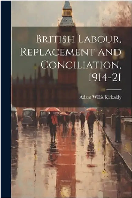 British Labour, Replacement and Conciliation, 1914-21 by Kirkaldy, Adam Willis
