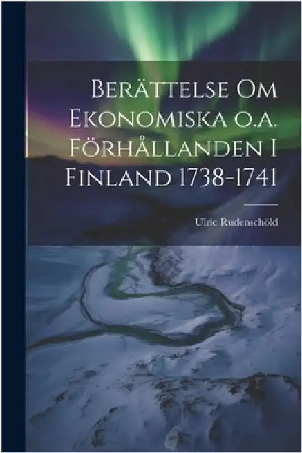 Berättelse om Ekonomiska o.a. Förhållanden i Finland 1738-1741 by Rudenschöld, Ulric