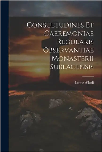 Consuetudines et caeremoniae regularis observantiae Monasterii Sublacensis by Leone, Allodi