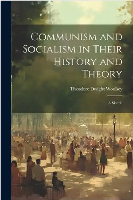 Communism and Socialism in Their History and Theory: A Sketch by Woolsey, Theodore Dwight