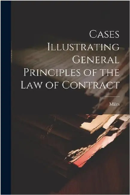 Cases Illustrating General Principles of the Law of Contract by Miles