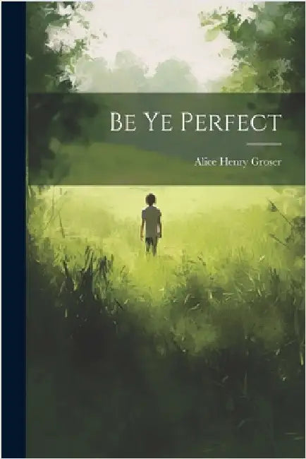 Be Ye Perfect by Groser, Alice Henry
