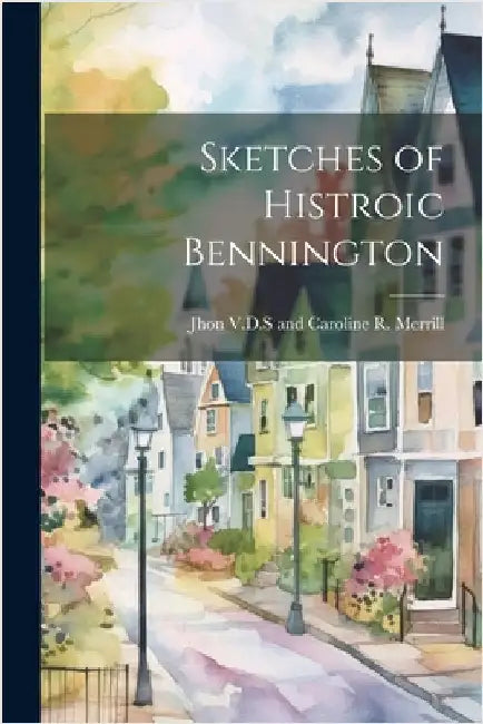 Sketches of Histroic Bennington by V. D. S. and Caroline R. Merrill, Jhon