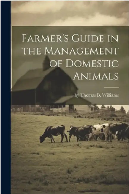 Farmer's Guide in the Management of Domestic Animals by Thomas B. Williams