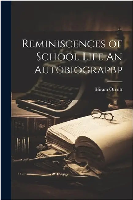Reminiscences of School Life An Autobiograpbp by Orcutt, Hiram
