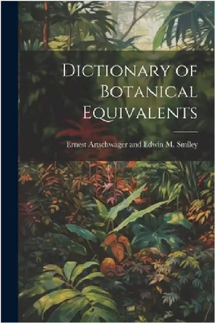 Dictionary of Botanical Equivalents by Artschwager and Edwin M. Smiley, Ernest