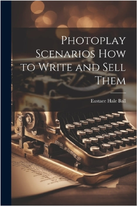 Photoplay Scenarios how to Write and Sell Them by Eustace Hale Ball