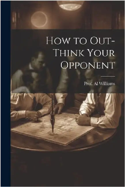 How to Out-Think Your Opponent by Williams, Prof Al