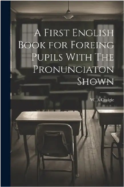 A First English Book for Foreing Pupils With The Pronunciaton Shown by Craigie, W. A.