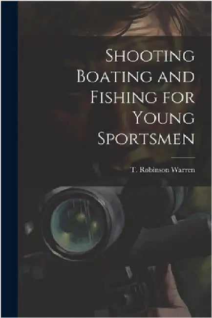 Shooting Boating and Fishing for Young Sportsmen by Warren, T. Robinson
