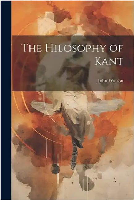 The Hilosophy of Kant by Watson, John