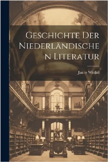 Geschichte der Niederländischen Literatur by Winkel, Jan Te
