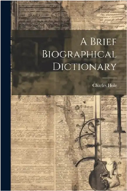 A Brief Biographical Dictionary by Charles, Hole