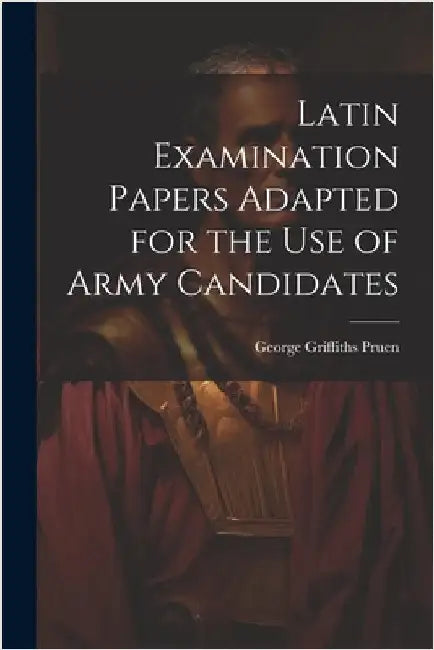 Latin Examination Papers Adapted for the Use of Army Candidates by Pruen, George Griffiths