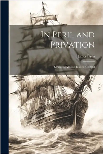 In Peril and Privation: Stories of Marine Disaster Retold by Payn, James
