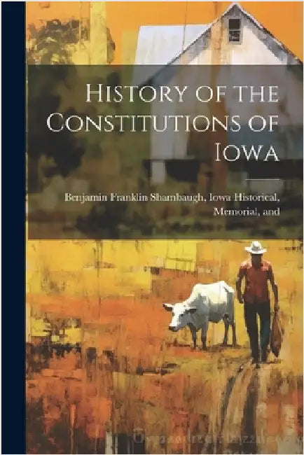 History of the Constitutions of Iowa by Franklin Shambaugh, Iowa Historical