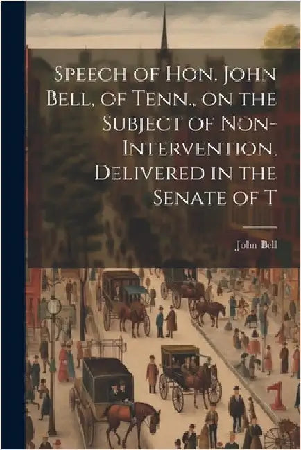 Speech of Hon. John Bell, of Tenn., on the Subject of Non-intervention, Delivered in the Senate of T by John, Bell