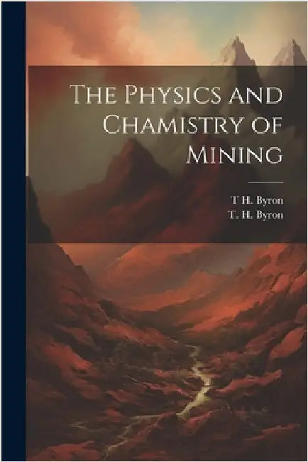The Physics and Chamistry of Mining by Byron, T. H.
