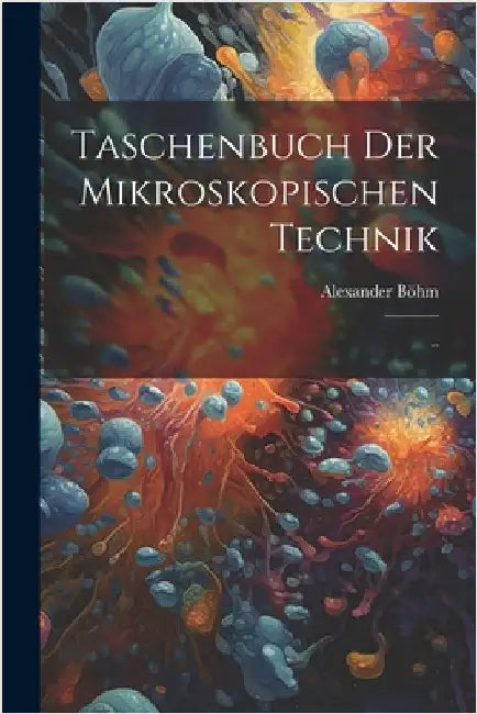 Taschenbuch der Mikroskopischen Technik: .. by Alexander, Böhm
