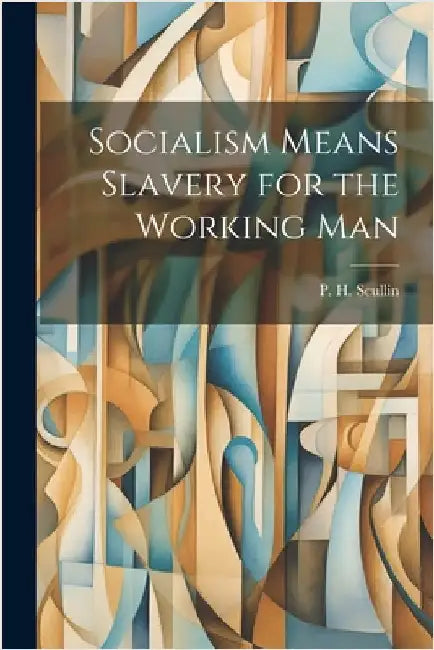 Socialism Means Slavery for the Working Man by Scullin, P. H.