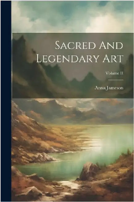 Sacred And Legendary Art; Volume II by Jameson, Anna