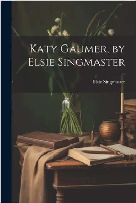 Katy Gaumer, by Elsie Singmaster by Elsie, Singmaster
