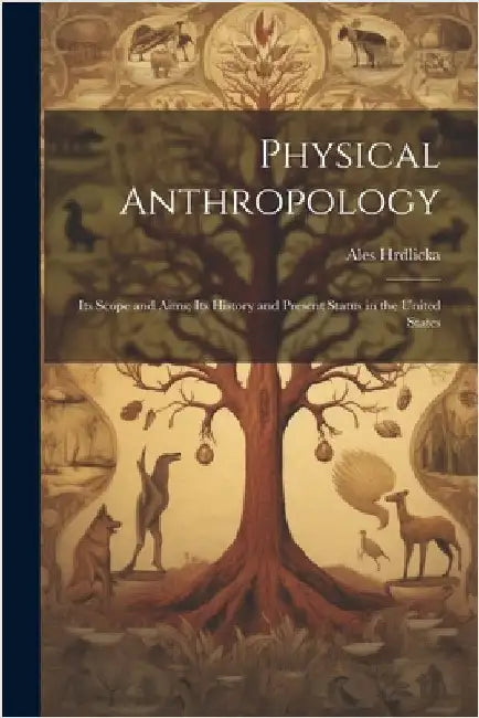 Physical Anthropology; its Scope and Aims; its History and Present Status in the United States by Hrdlicka, Ales